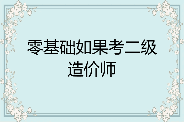零基础如果考二级造价师