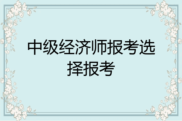 中级经济师报考选择报考