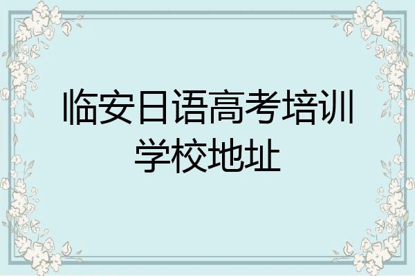 临安日语高考培训学校地址