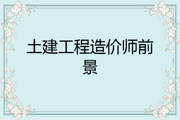 土建工程造价师前景