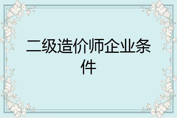 二级造价师企业条件