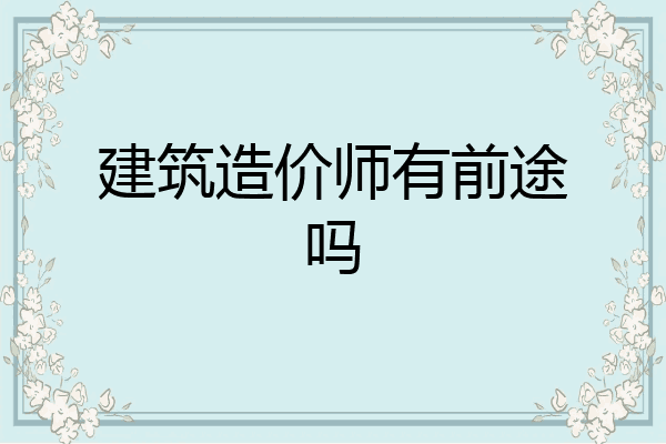 建筑造价师有前途吗