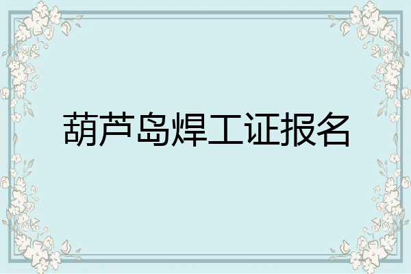 葫芦岛焊工证报名