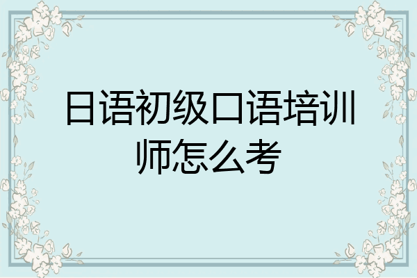 日语初级口语培训师怎么考