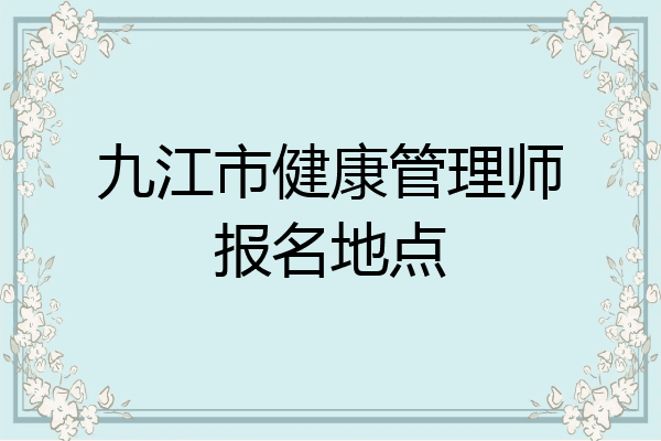 九江市健康管理师报名地点
