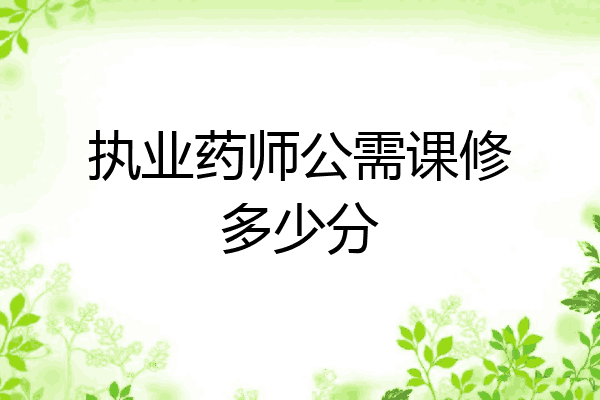 执业药师公需课修多少分