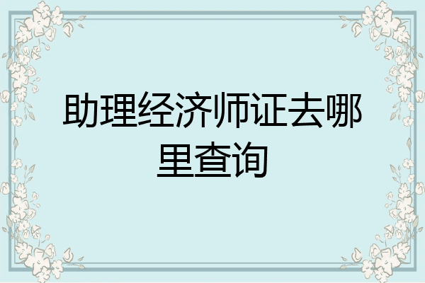 助理经济师证去哪里查询