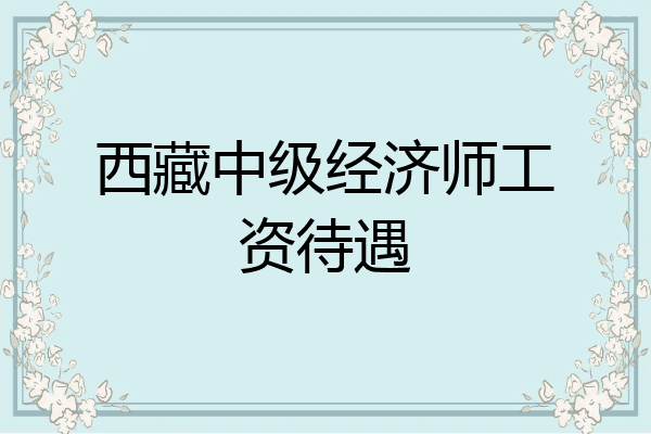 西藏中级经济师工资待遇