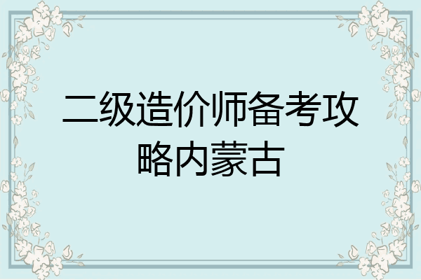 二级造价师备考攻略内蒙古