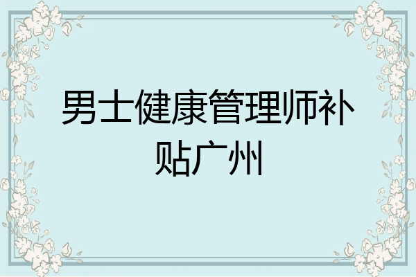男士健康管理师补贴广州