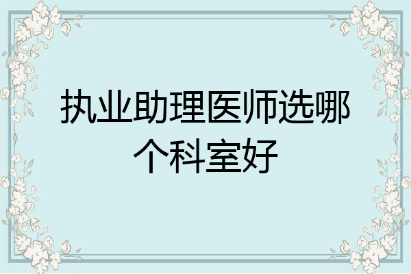 执业助理医师选哪个科室好