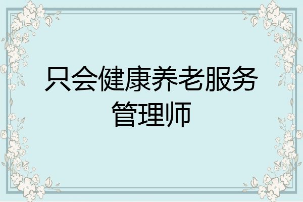 只会健康养老服务管理师