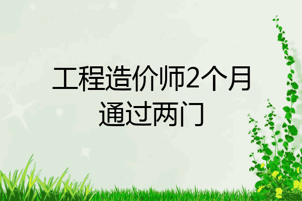 工程造价师2个月通过两门