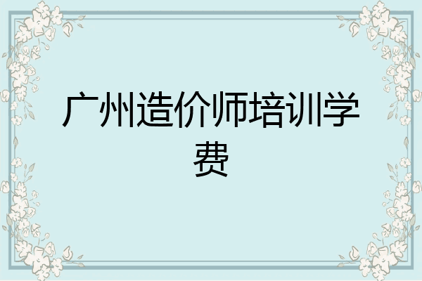 广州造价师培训学费