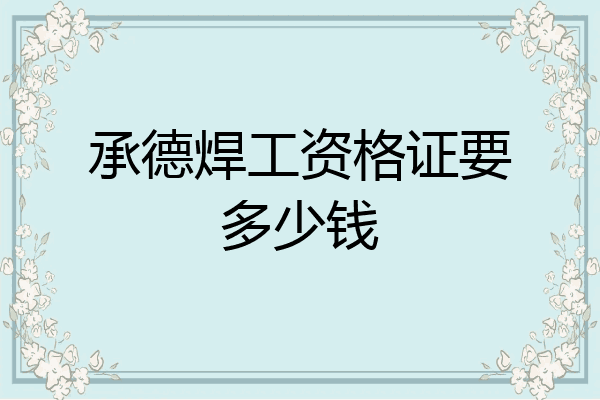 承德焊工资格证要多少钱