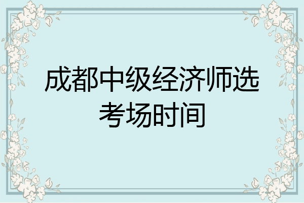 成都中级经济师选考场时间