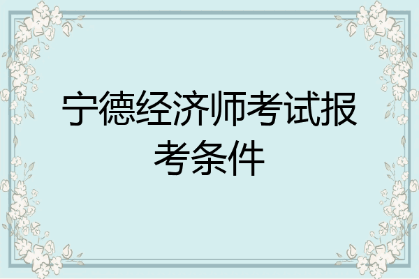 宁德经济师考试报考条件