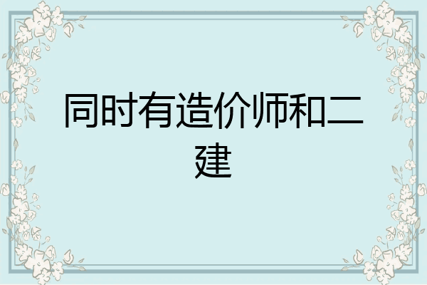 同时有造价师和二建