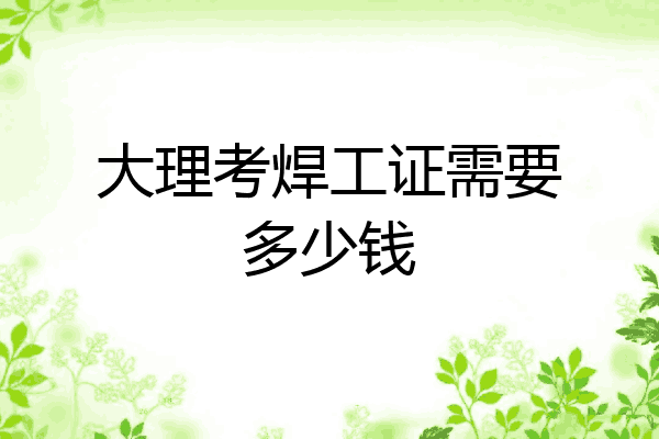 大理考焊工证需要多少钱