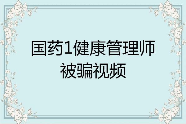 国药1健康管理师被骗视频