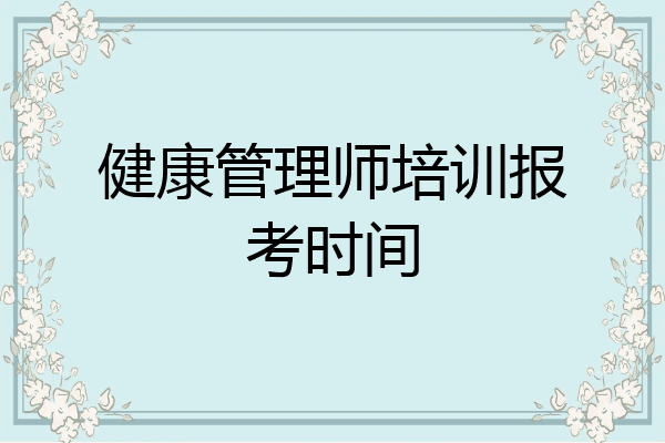 健康管理师培训报考时间