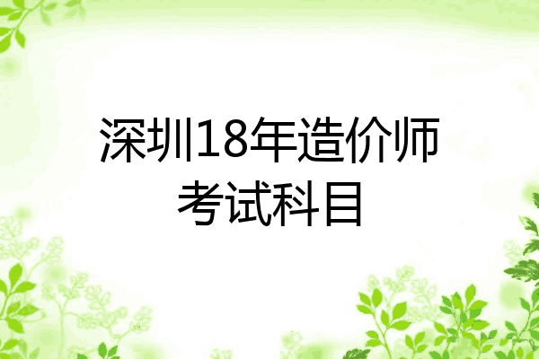 深圳18年造价师考试科目