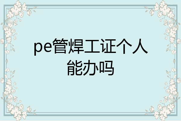pe管焊工证个人能办吗