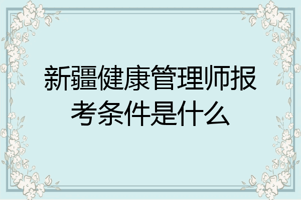 新疆健康管理师报考条件是什么