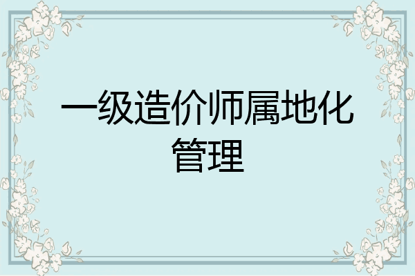 一级造价师属地化管理