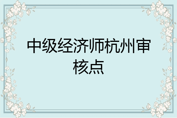 中级经济师杭州审核点