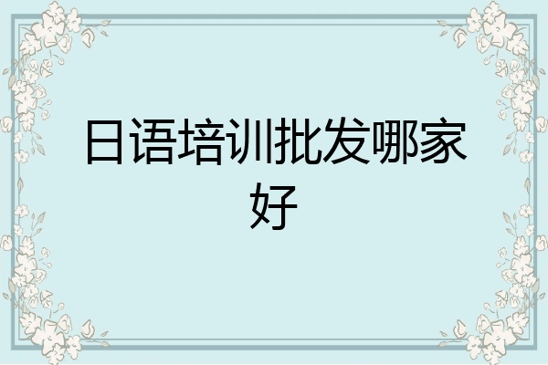 日语培训批发哪家好