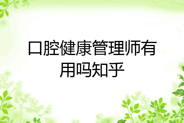 口腔健康管理师有用吗知乎