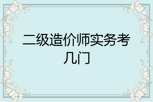 二级造价师实务考几门