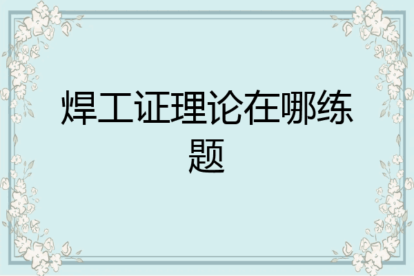 焊工证理论在哪练题