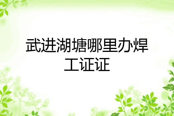 武进湖塘哪里办焊工证证