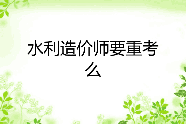 水利造价师要重考么