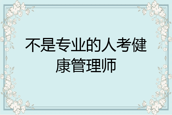 不是专业的人考健康管理师