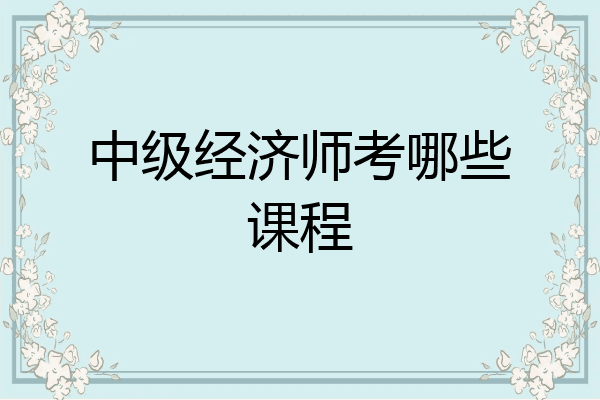 中级经济师考哪些课程