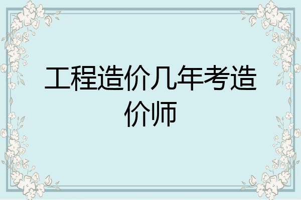 工程造价几年考造价师