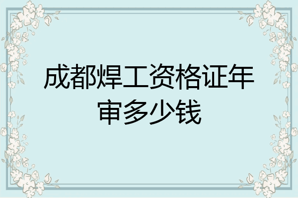 成都焊工资格证年审多少钱