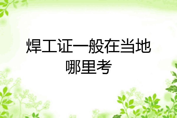 焊工证一般在当地哪里考
