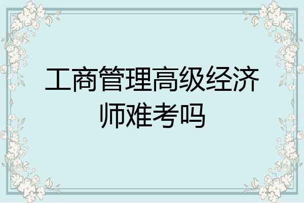 工商管理高级经济师难考吗