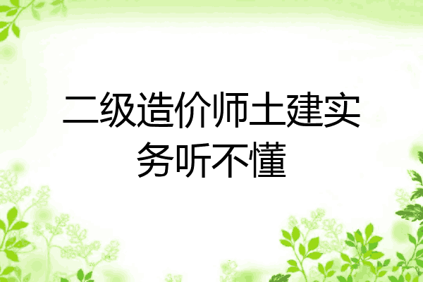 二级造价师土建实务听不懂