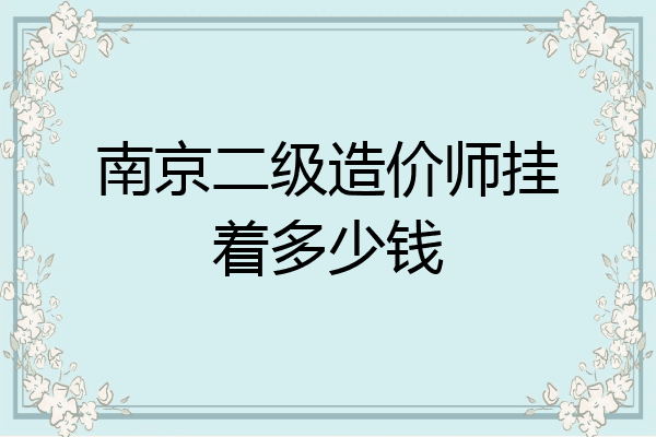 南京二级造价师挂着多少钱