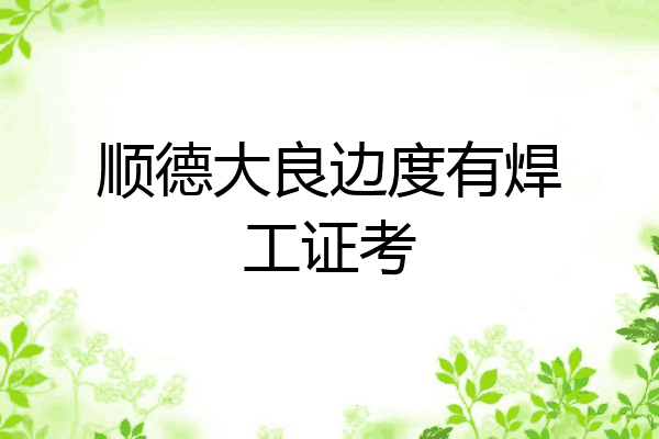 顺德大良边度有焊工证考