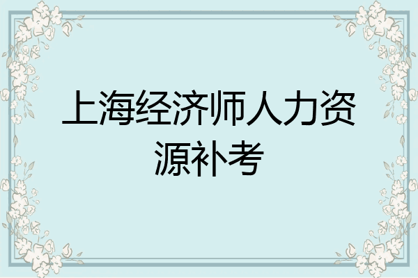 上海经济师人力资源补考