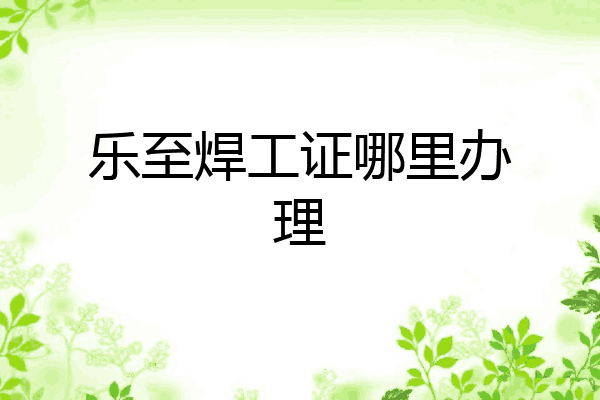 乐至焊工证哪里办理