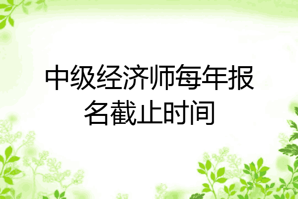 中级经济师每年报名截止时间