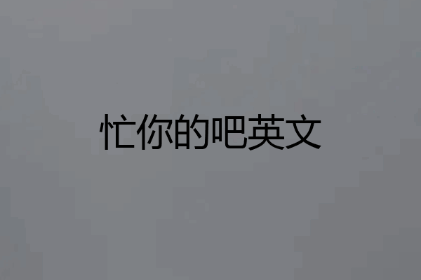 忙你的吧英文