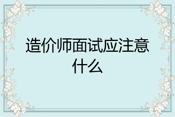 造价师面试应注意什么